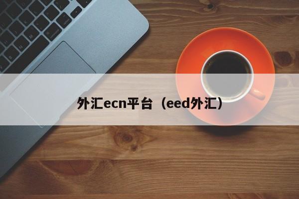 外汇ecn平台（eed外汇）