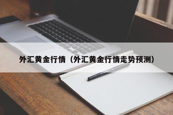 外汇黄金行情（外汇黄金行情走势预测）