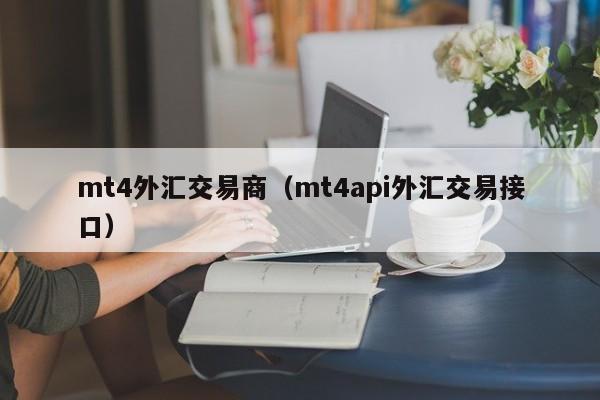 mt4外汇交易商（mt4api外汇交易接口）