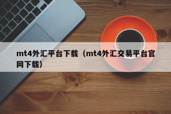 mt4外汇平台下载（mt4外汇交易平台官网下载）