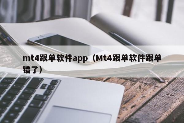 mt4跟单软件app（Mt4跟单软件跟单错了）