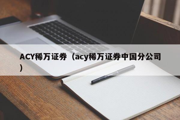 ACY稀万证券（acy稀万证券中国分公司）