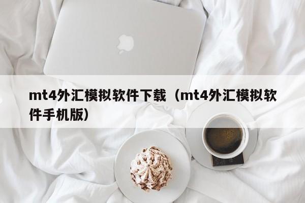 mt4外汇模拟软件下载（mt4外汇模拟软件手机版）