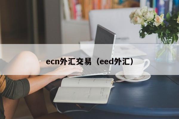 ecn外汇交易（eed外汇）