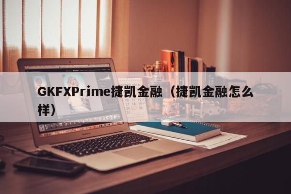 GKFXPrime捷凯金融（捷凯金融怎么样）