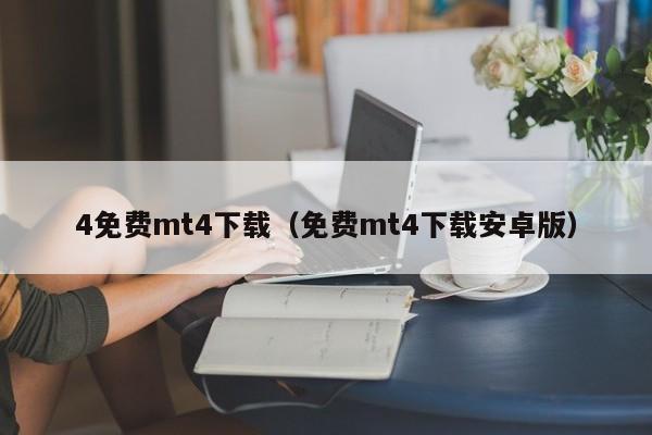 4免费mt4下载（免费mt4下载安卓版）