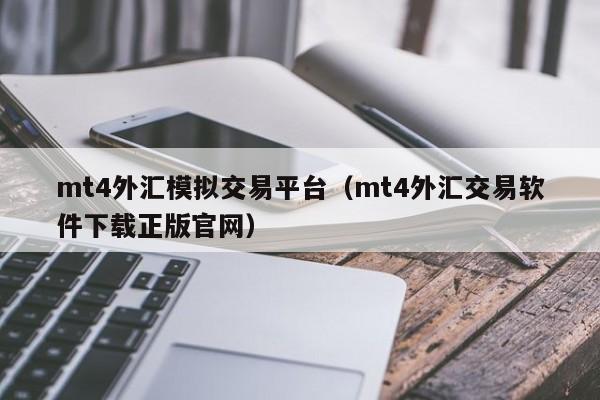 mt4外汇模拟交易平台（mt4外汇交易软件下载正版官网）