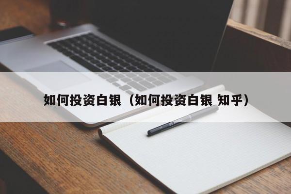 如何投资白银（如何投资白银 知乎）