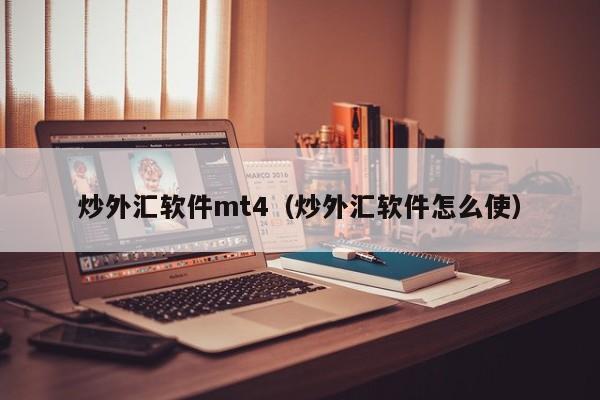 炒外汇软件mt4（炒外汇软件怎么使）