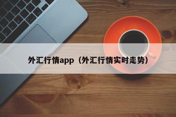 外汇行情app（外汇行情实时走势）