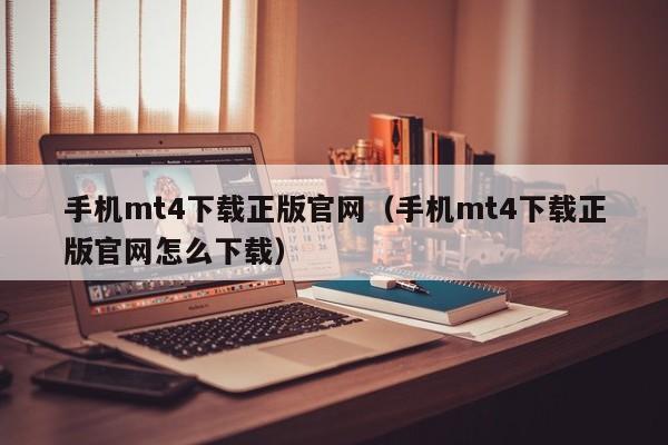 手机mt4下载正版官网（手机mt4下载正版官网怎么下载）