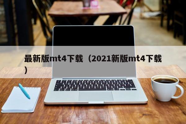 最新版mt4下载（2021新版mt4下载）