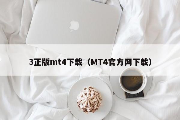 3正版mt4下载（MT4官方网下载）