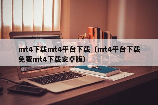 mt4下载mt4平台下载（mt4平台下载免费mt4下载安卓版）