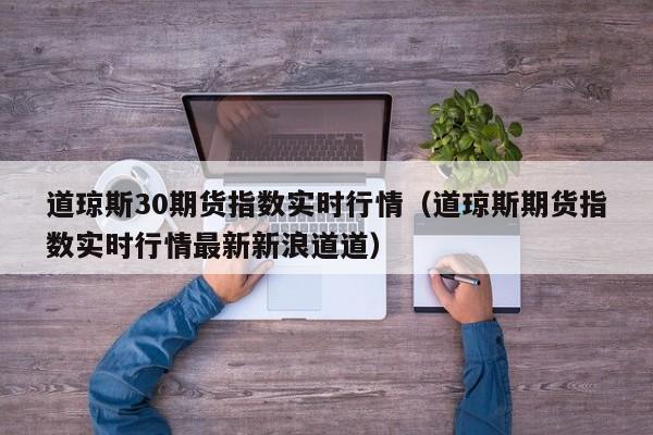 道琼斯30期货指数实时行情（道琼斯期货指数实时行情最新新浪道道）