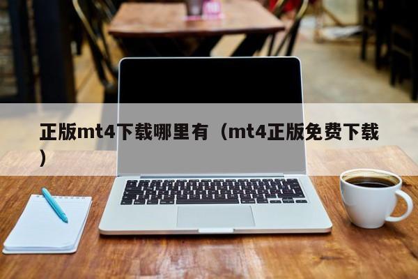 正版mt4下载哪里有（mt4正版免费下载）