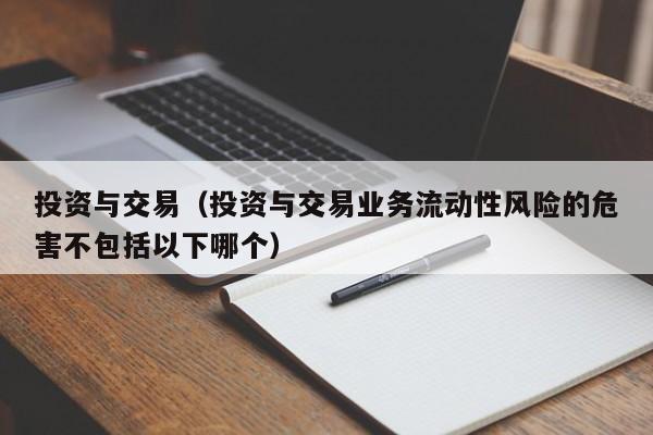 投资与交易（投资与交易业务流动性风险的危害不包括以下哪个）