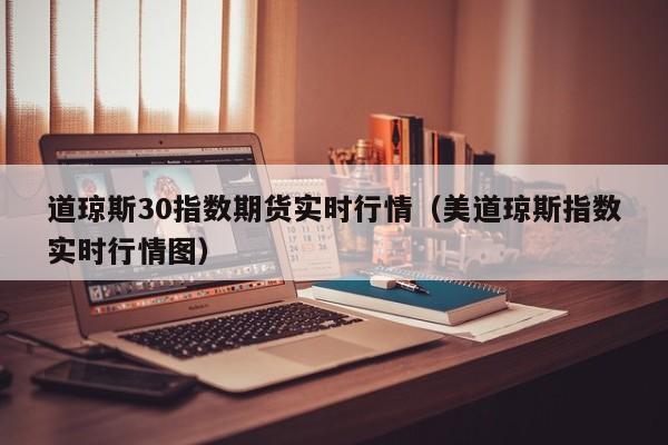 道琼斯30指数期货实时行情（美道琼斯指数实时行情图）