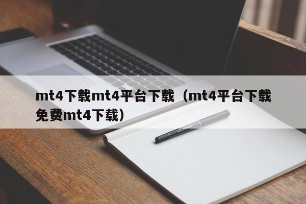 mt4下载mt4平台下载（mt4平台下载免费mt4下载）