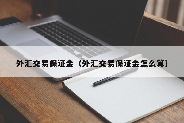 外汇交易保证金（外汇交易保证金怎么算）