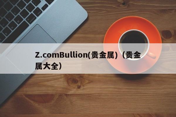 Z.comBullion(贵金属)（贵金属大全）