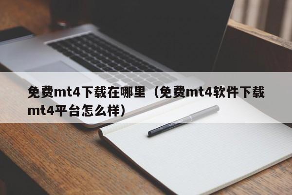 免费mt4下载在哪里（免费mt4软件下载mt4平台怎么样）