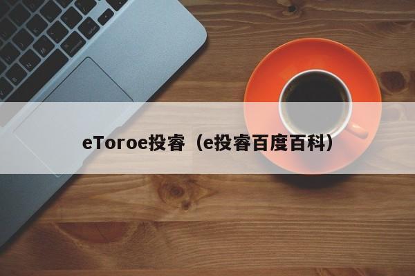 eToroe投睿（e投睿百度百科）