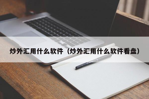 炒外汇用什么软件（炒外汇用什么软件看盘）