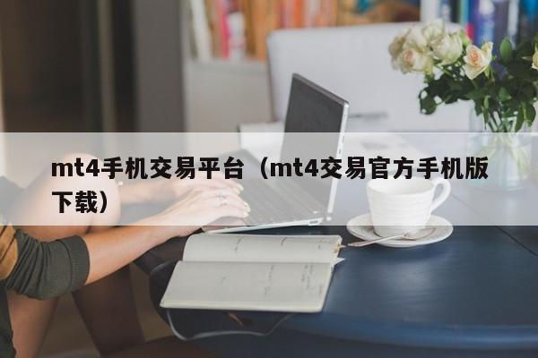 mt4手机交易平台（mt4交易官方手机版下载）