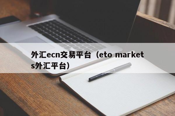 外汇ecn交易平台（eto markets外汇平台）