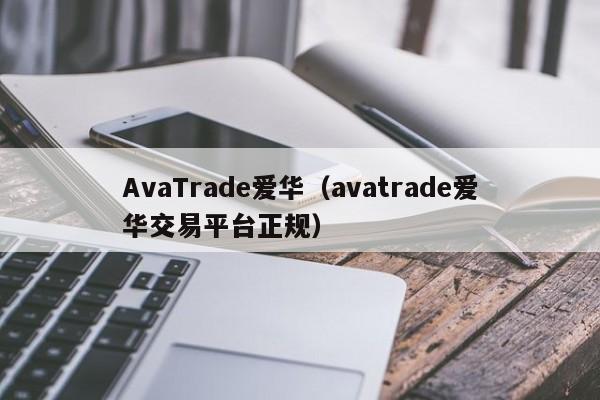 AvaTrade爱华（avatrade爱华交易平台正规）