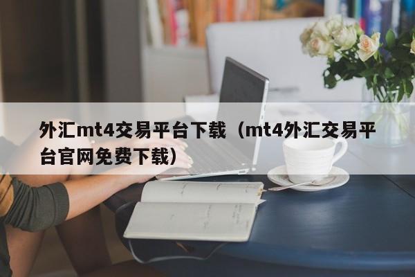 外汇mt4交易平台下载（mt4外汇交易平台官网免费下载）