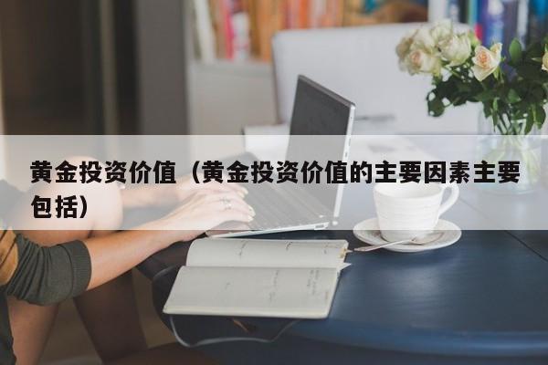 黄金投资价值（黄金投资价值的主要因素主要包括）