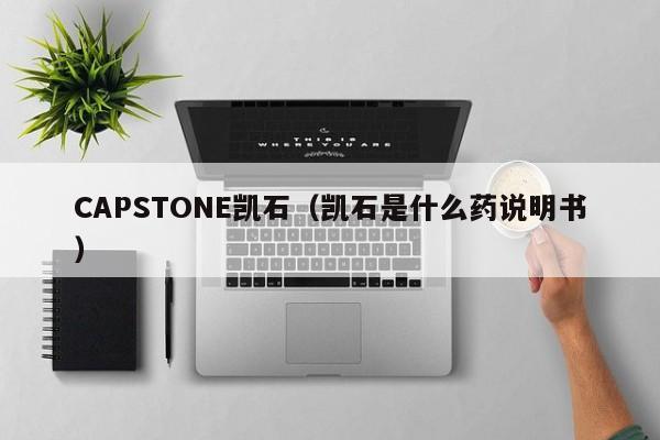 CAPSTONE凯石（凯石是什么药说明书）