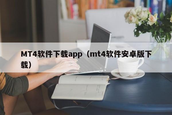 MT4软件下载app（mt4软件安卓版下载）