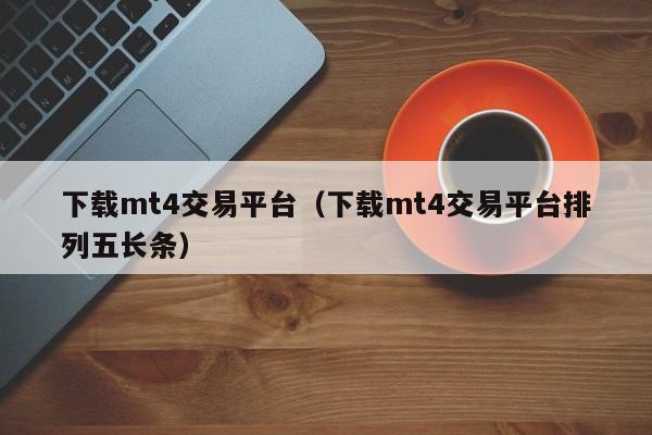 下载mt4交易平台（下载mt4交易平台排列五长条）