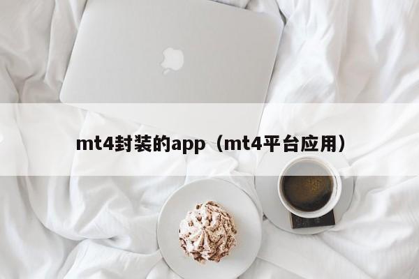 mt4封装的app（mt4平台应用）