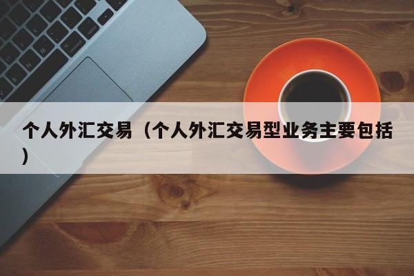 个人外汇交易（个人外汇交易型业务主要包括）