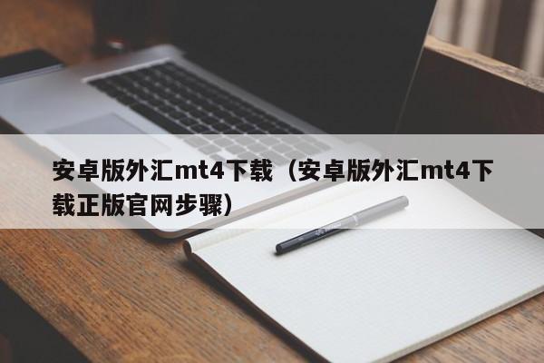 安卓版外汇mt4下载（安卓版外汇mt4下载正版官网步骤）