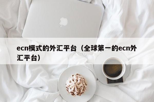 ecn模式的外汇平台（全球第一的ecn外汇平台）