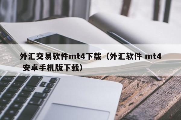 外汇交易软件mt4下载（外汇软件 mt4 安卓手机版下载）