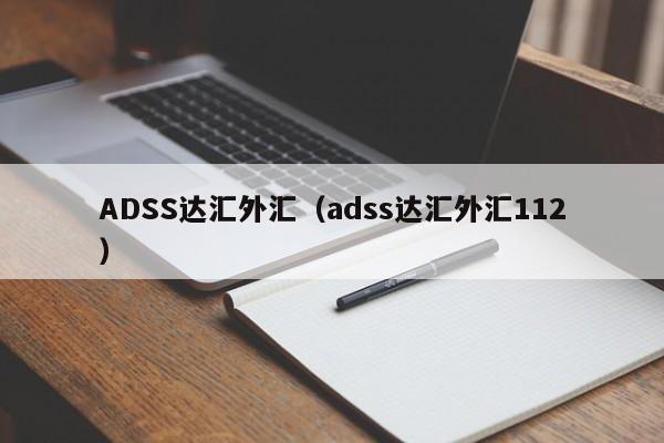 ADSS达汇外汇（adss达汇外汇112）