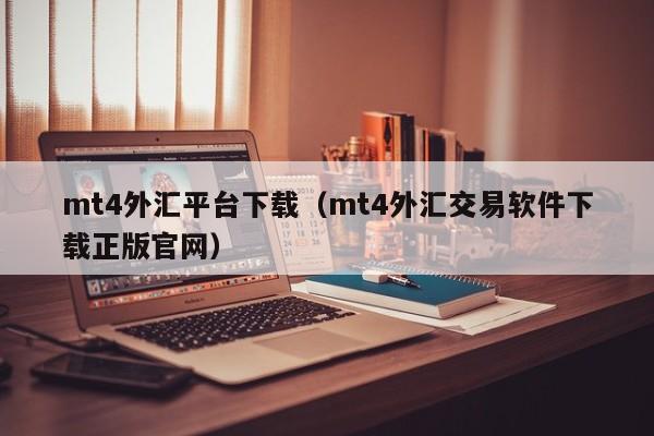 mt4外汇平台下载（mt4外汇交易软件下载正版官网）