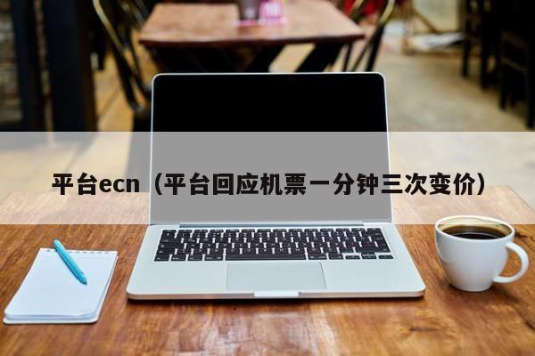 平台ecn（平台回应机票一分钟三次变价）