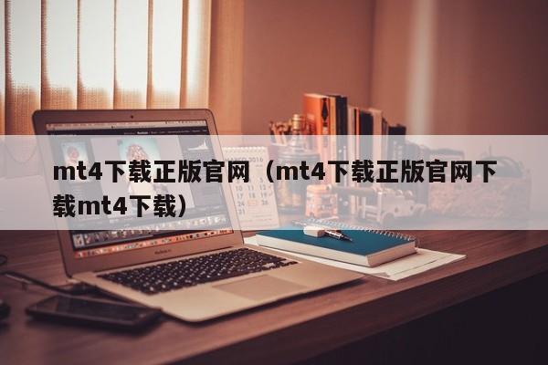 mt4下载正版官网（mt4下载正版官网下载mt4下载）