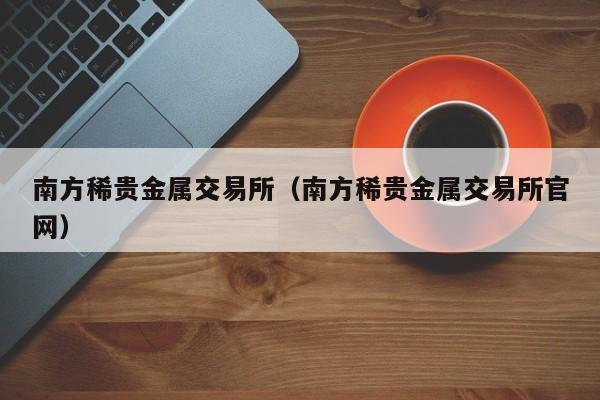 南方稀贵金属交易所（南方稀贵金属交易所官网）