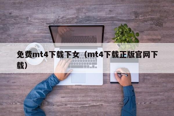 免费mt4下载下女（mt4下载正版官网下载）