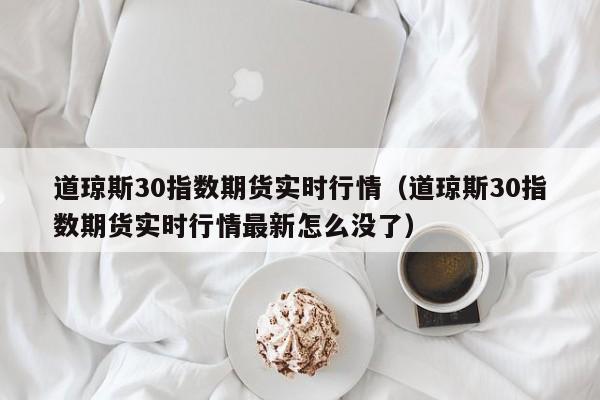 道琼斯30指数期货实时行情（道琼斯30指数期货实时行情最新怎么没了）