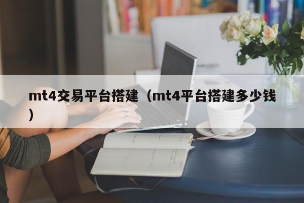 mt4交易平台搭建（mt4平台搭建多少钱）