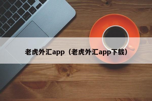 老虎外汇app（老虎外汇app下载）